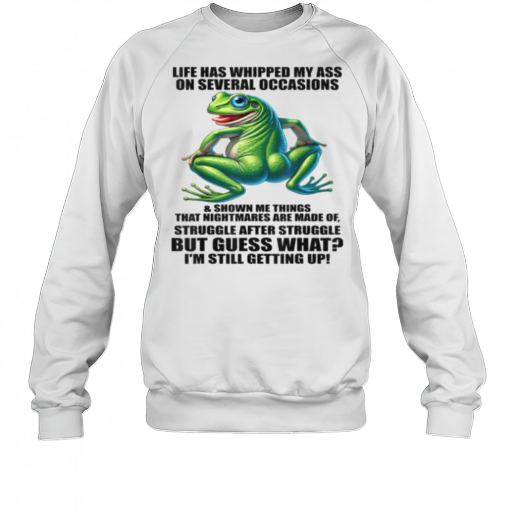 Life Has Whipped My Ass On Serval Occasions And Shown Me T Shirt Sweatshirt
