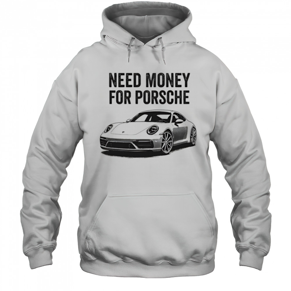 Need Money For Porsche car shirt Hoodie