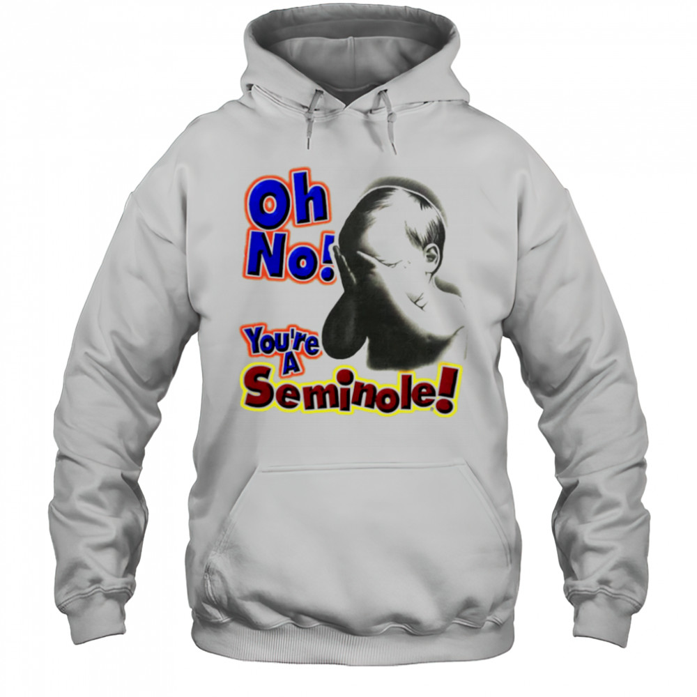 Oh No You’re A Seminole shirt Hoodie