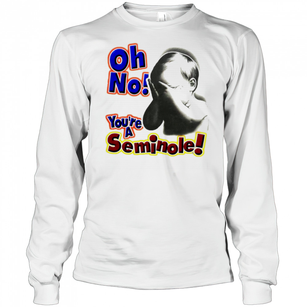 Oh No You’re A Seminole shirt Long Sleeved
