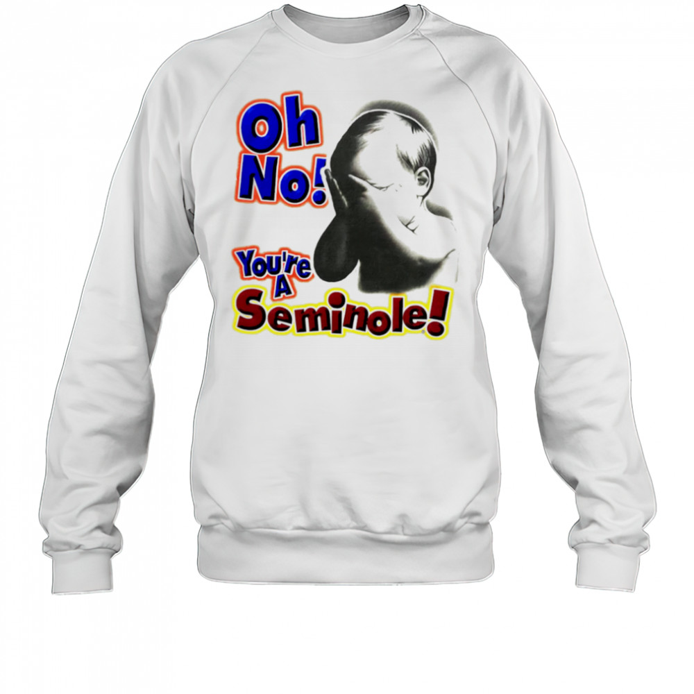 Oh No You’re A Seminole shirt Sweatshirt