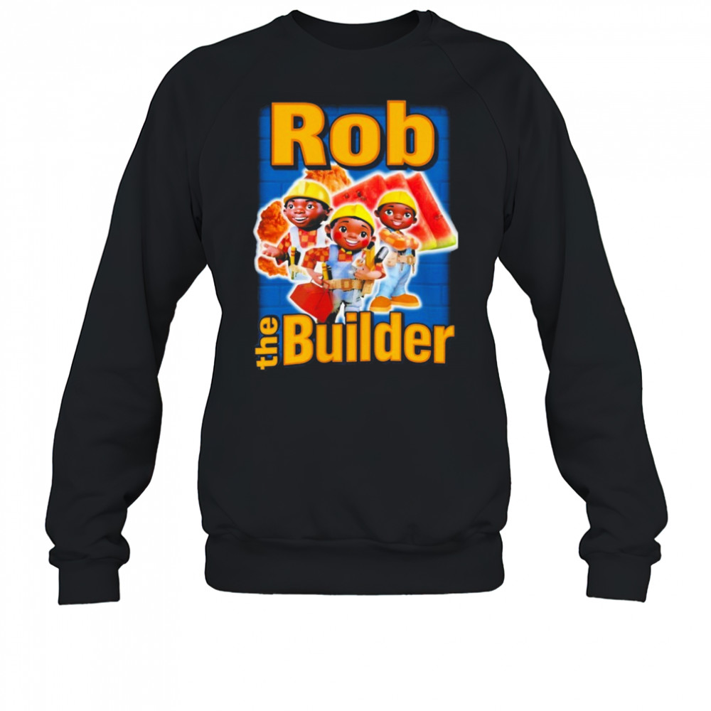 Rob The Builder T-shirt Sweatshirt