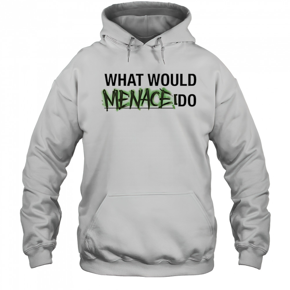 What would menace do shirt Hoodie