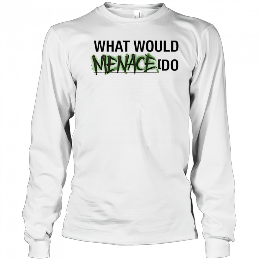 What would menace do shirt Long Sleeved