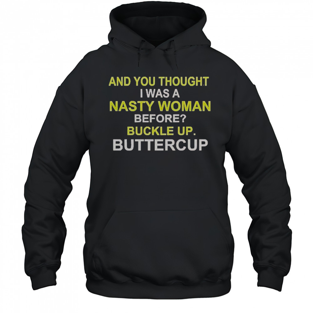 Whoopi Goldberg And You Thought I Was A Nasty Woman Before Buckle Up Buttercup T-Shirt Hoodie