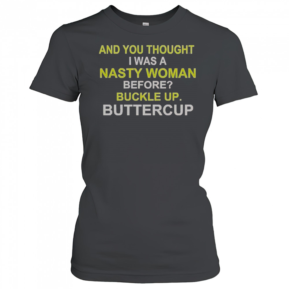 Whoopi Goldberg And You Thought I Was A Nasty Woman Before Buckle Up Buttercup T-Shirt Women's T-shirt