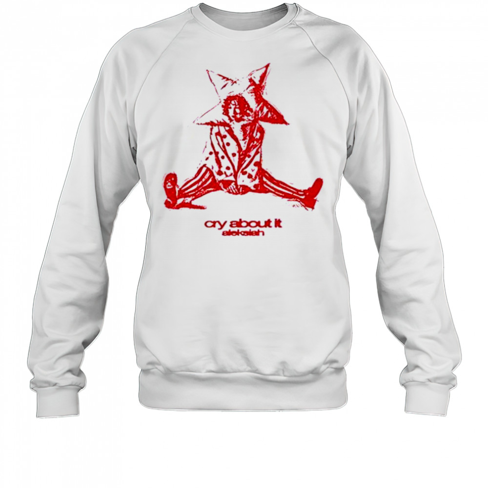 Aleksiah Cry About It T-Shirt Sweatshirt