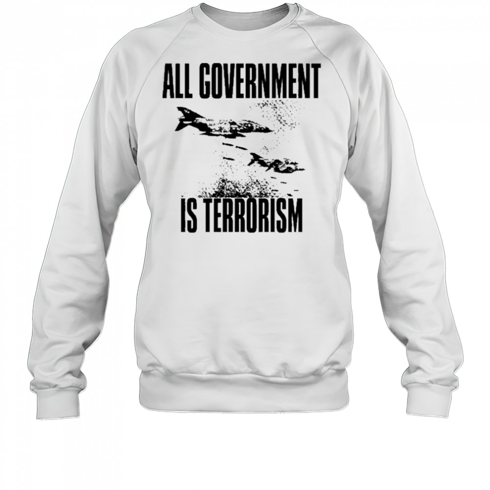 All Government Is Terrorism T-Shirt Sweatshirt