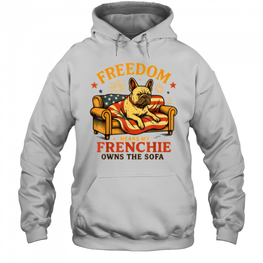Freedom Means My Frenchie Owns The Sofa T Shirt Hoodie