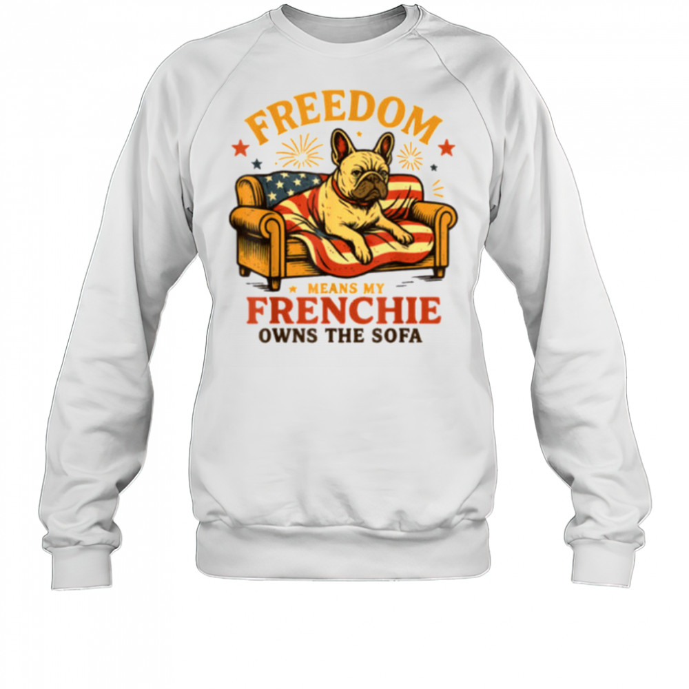 Freedom Means My Frenchie Owns The Sofa T Shirt Sweatshirt