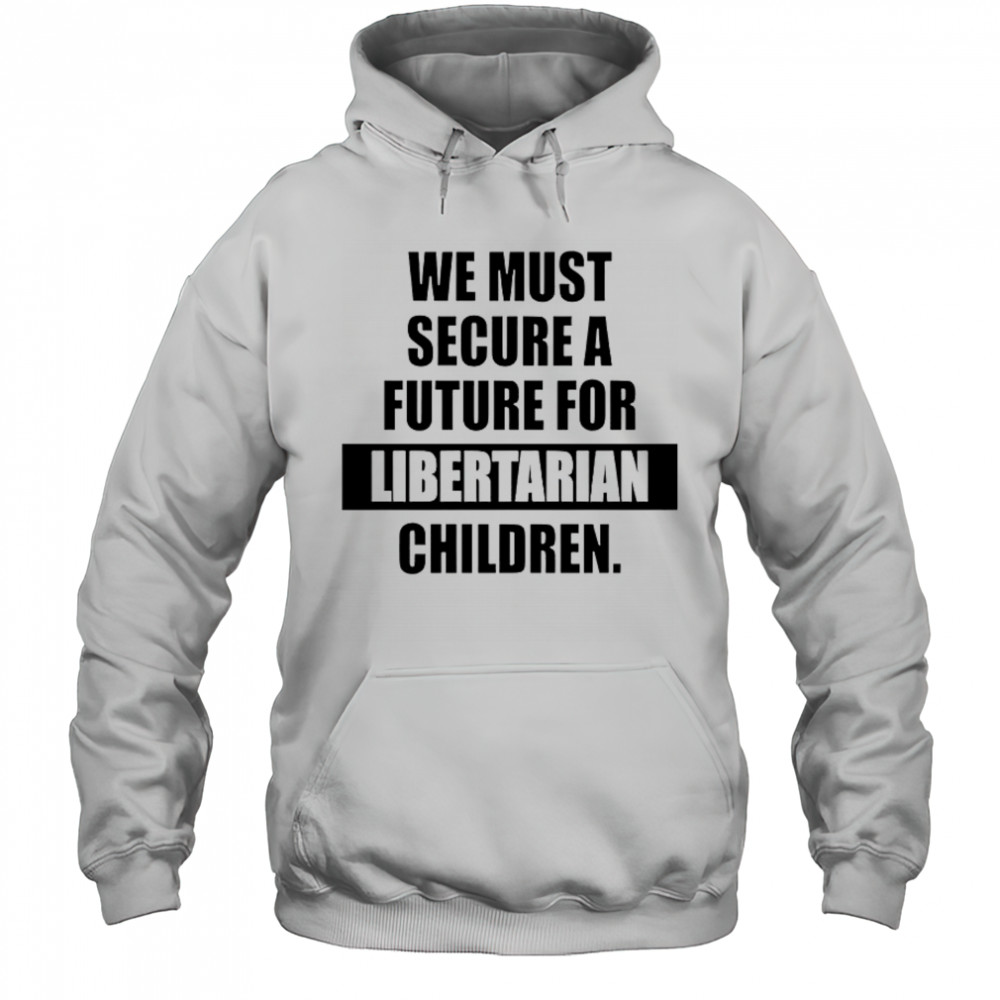 Hot We Must Secure A Future For Libertarian Children T-Shirt Hoodie