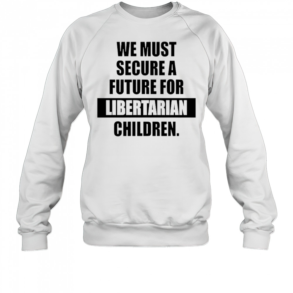 Hot We Must Secure A Future For Libertarian Children T-Shirt Sweatshirt