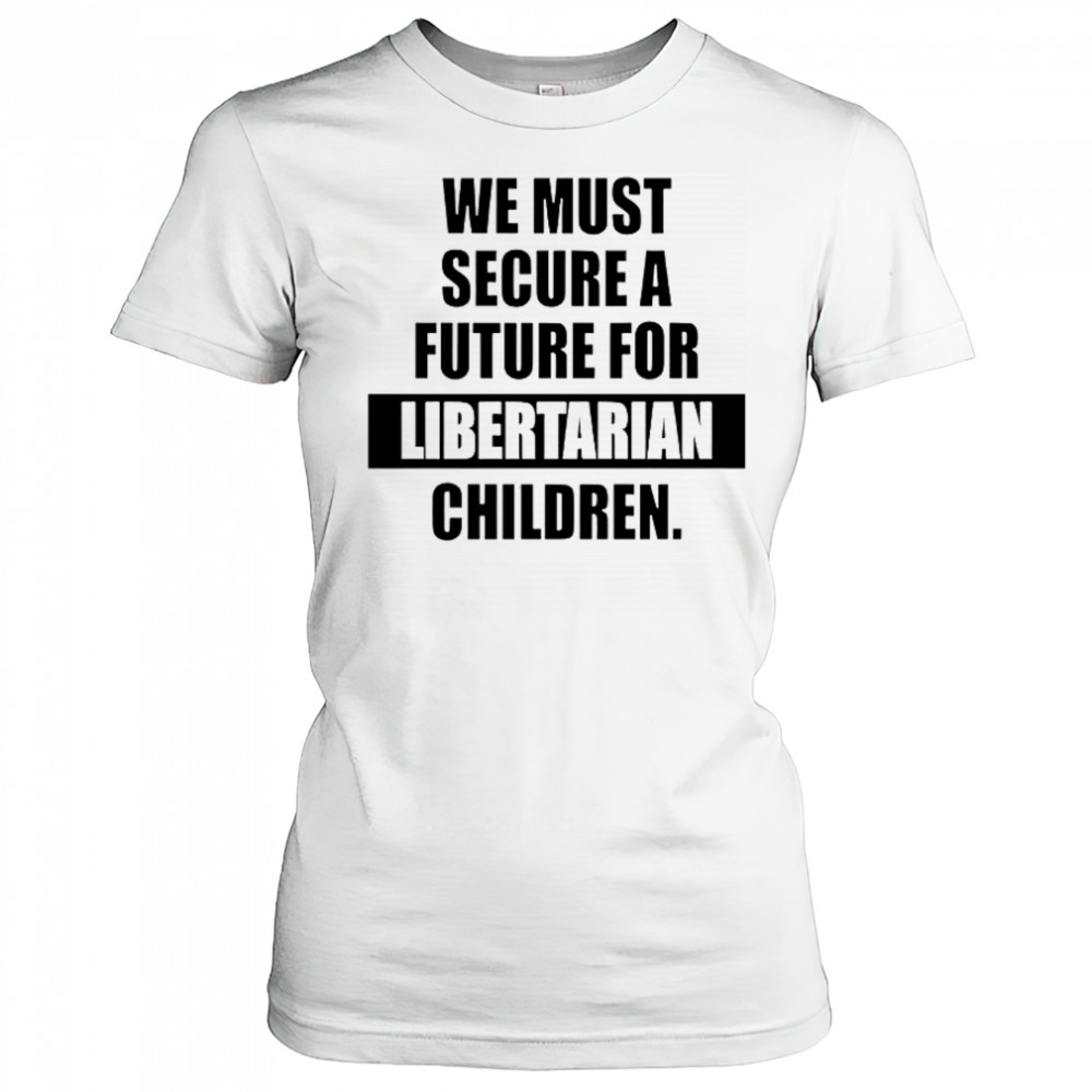 Hot We Must Secure A Future For Libertarian Children T-Shirt Women's T-shirt