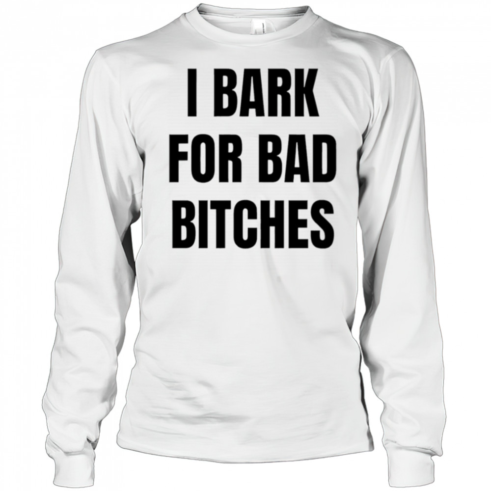 I Bark for Bad Bitches shirt Long Sleeved