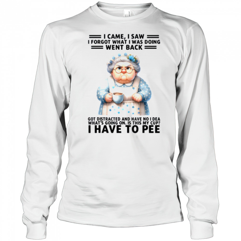 I Came I Saw I’m Forgot What I Was Doing Went Back Got T Shirt Long Sleeved