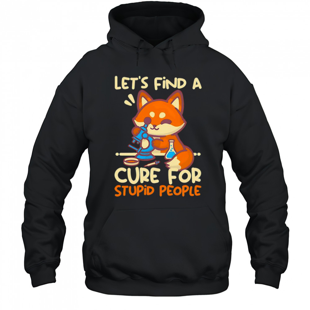 Let’s find a cure for stupid people shirt Hoodie