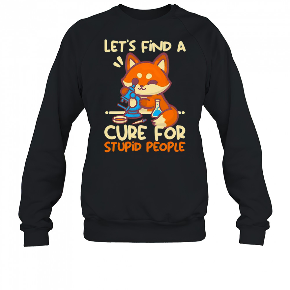 Let’s find a cure for stupid people shirt Sweatshirt