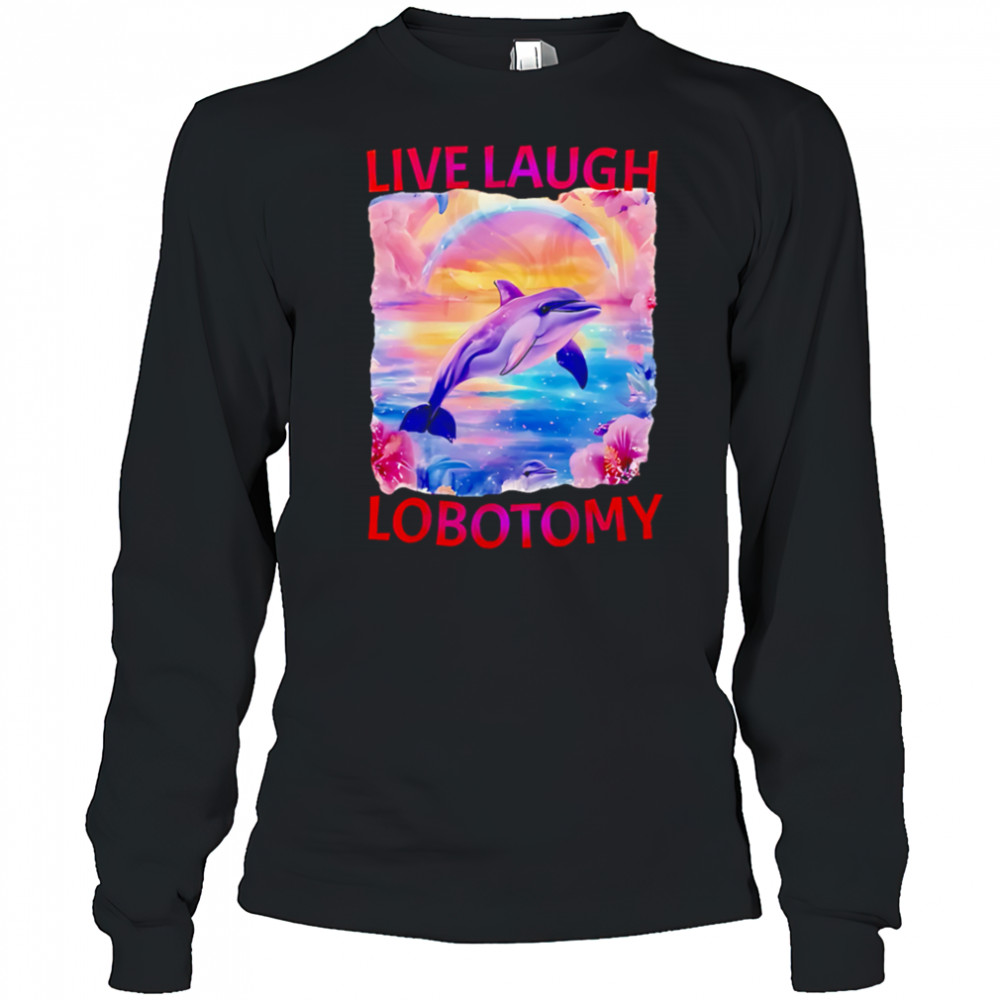 Live Laugh Lobotomy Dolphin meme shirt Long Sleeved