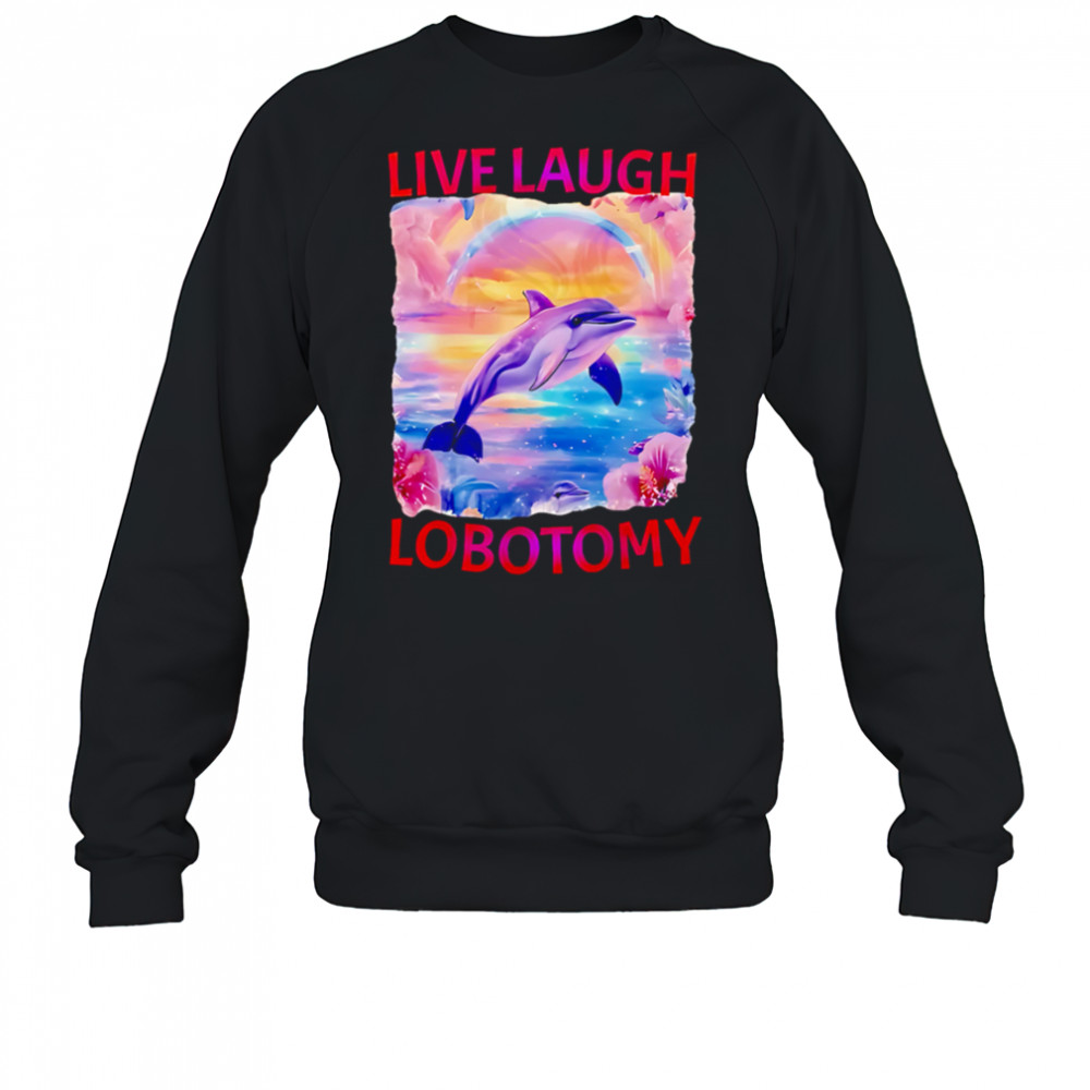 Live Laugh Lobotomy Dolphin meme shirt Sweatshirt