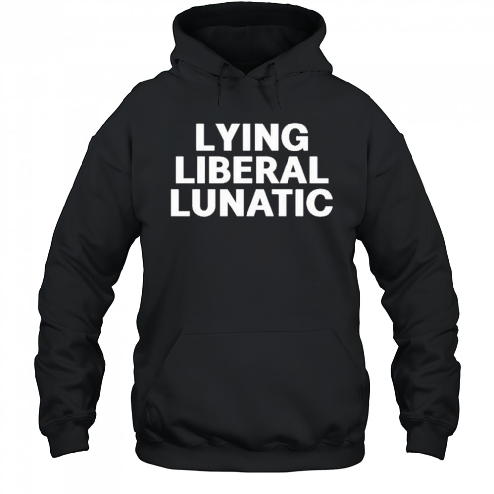 Lying Liberal Lunatic T-Shirt Hoodie