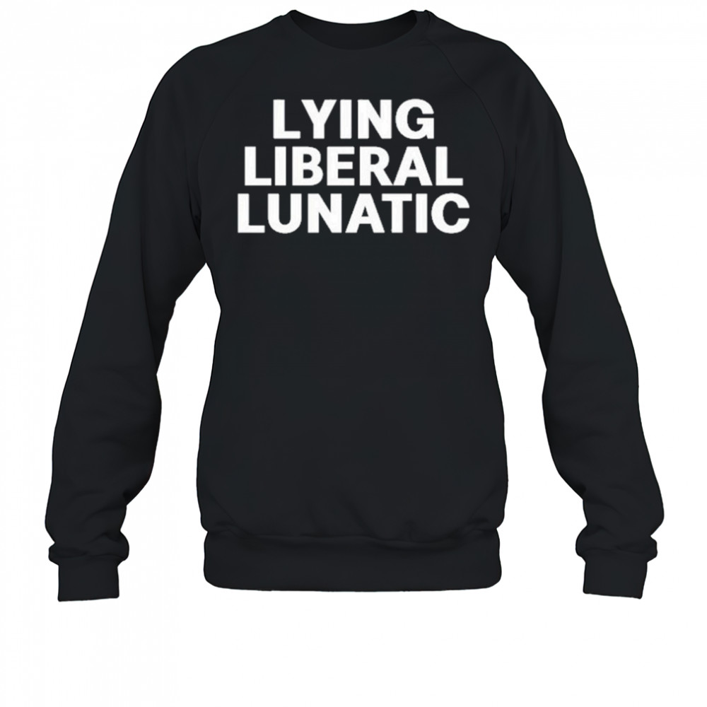 Lying Liberal Lunatic T-Shirt Sweatshirt