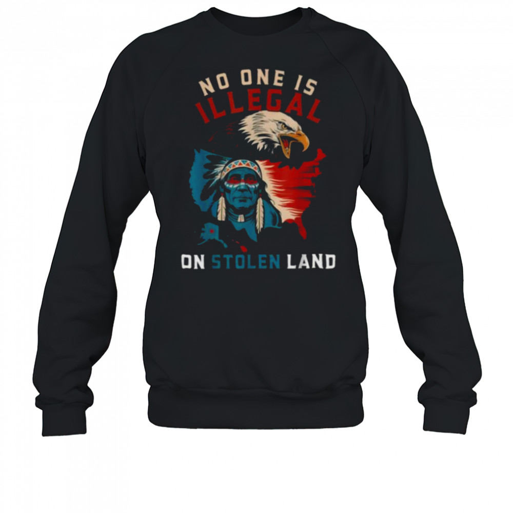 Native No One Is Illegal On Stolen Land Indigenous Truth T Shirt Sweatshirt