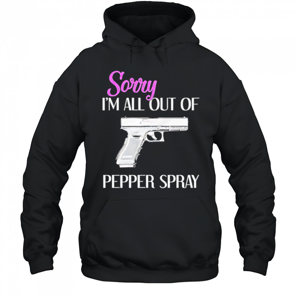 Sorry I’m All Out of Pepper Spray Gun shirt Hoodie