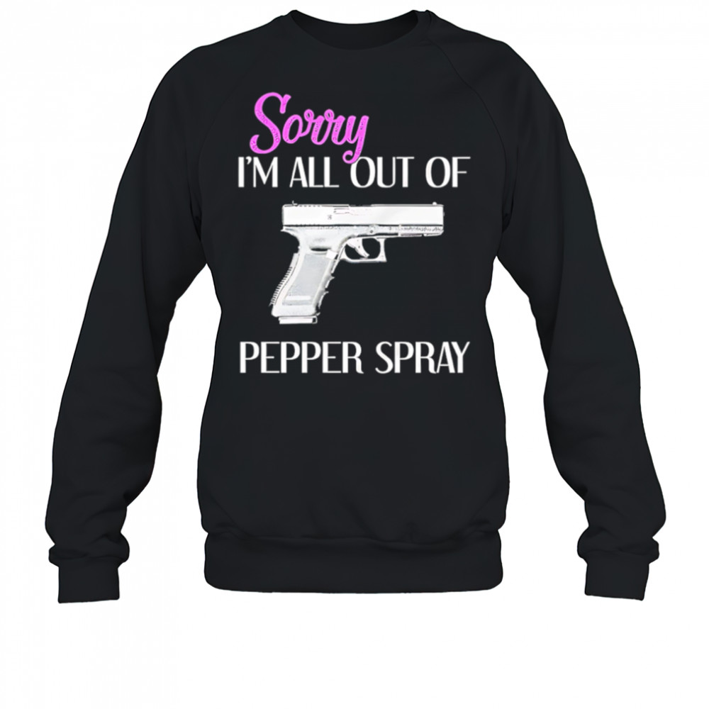 Sorry I’m All Out of Pepper Spray Gun shirt Sweatshirt