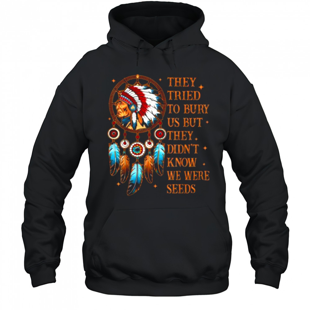 They Tried To Bury Us But They Didn’t Know We Are The Seed T Shirt Hoodie