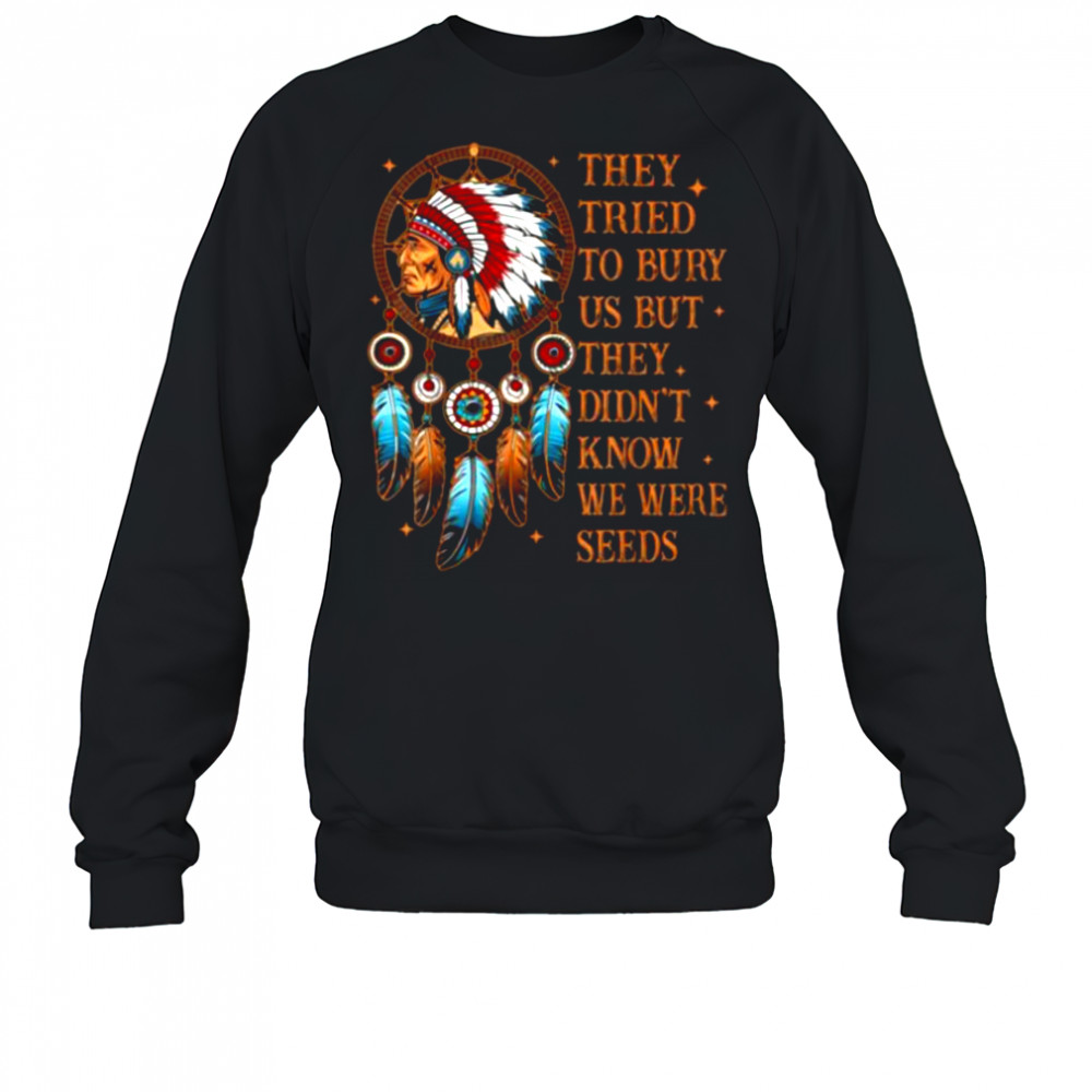 They Tried To Bury Us But They Didn’t Know We Are The Seed T Shirt Sweatshirt