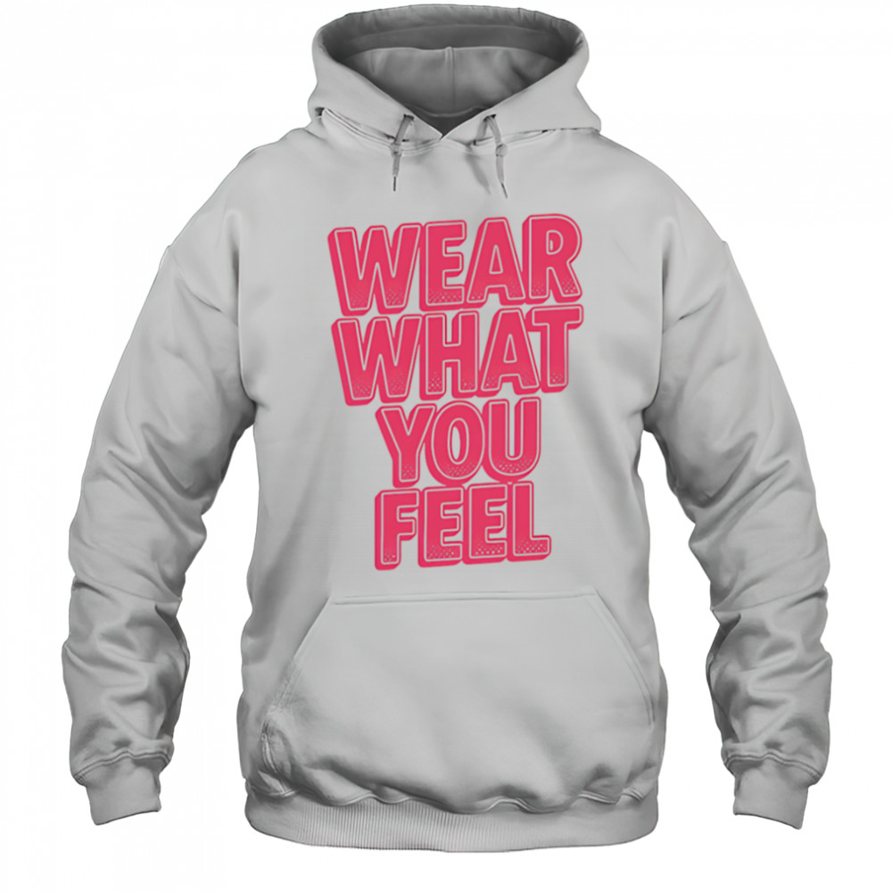 Wear What You Feel shirt Hoodie