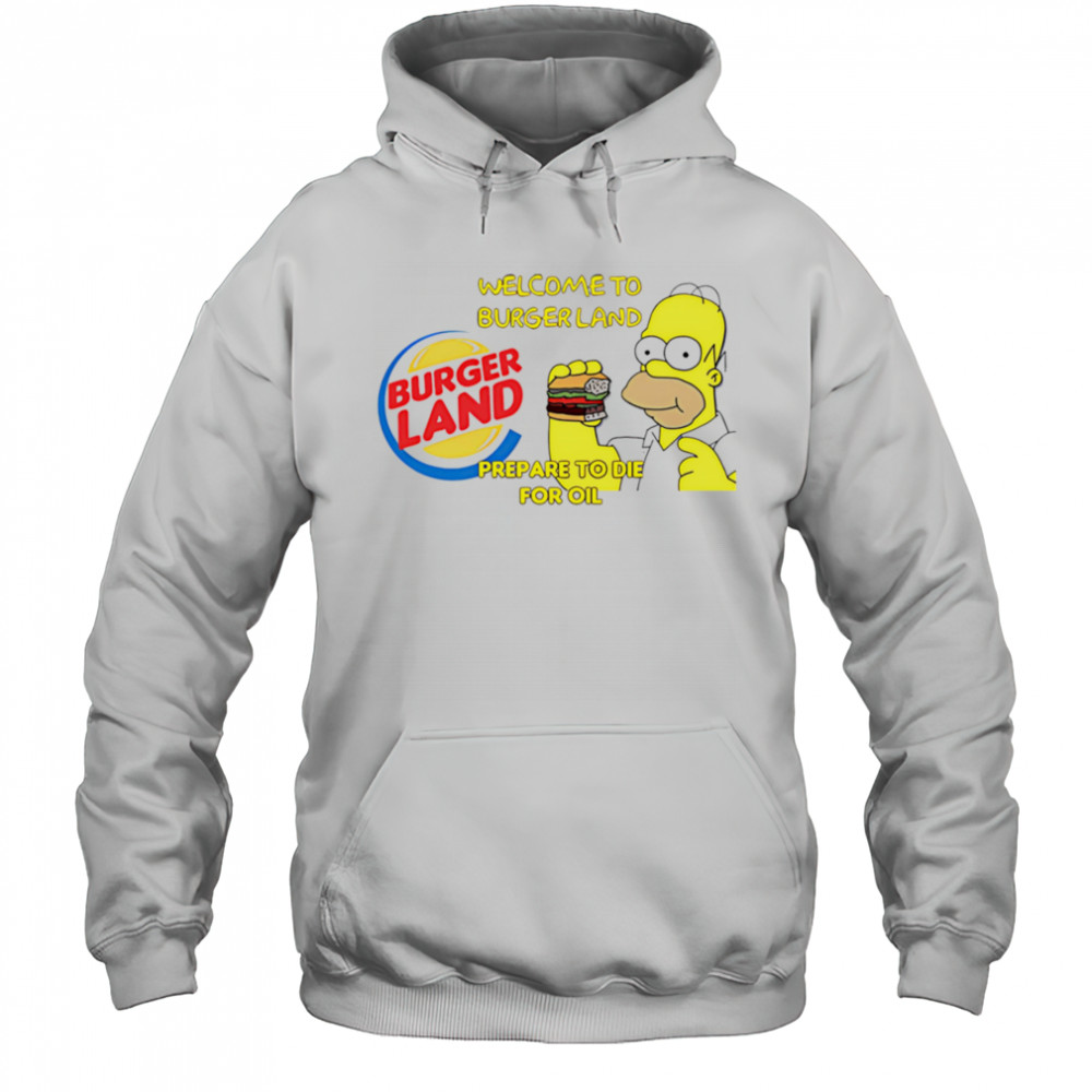 Welcome To Burger Land Prepare To Die For Oil Hommer shirt Hoodie