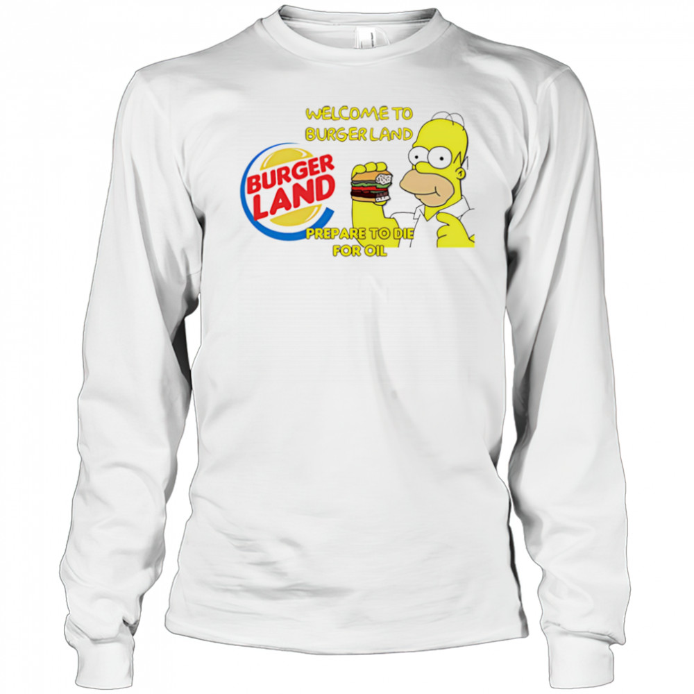 Welcome To Burger Land Prepare To Die For Oil Hommer shirt Long Sleeved