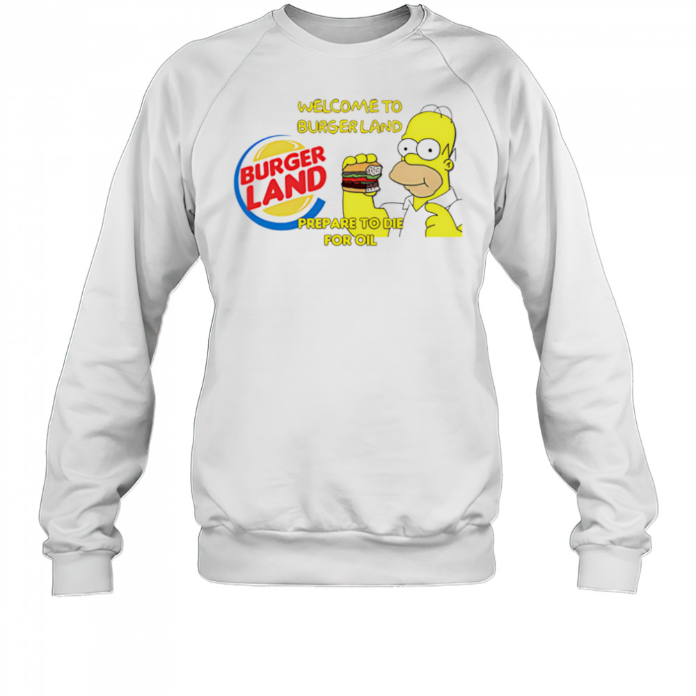 Welcome To Burger Land Prepare To Die For Oil Hommer shirt Sweatshirt