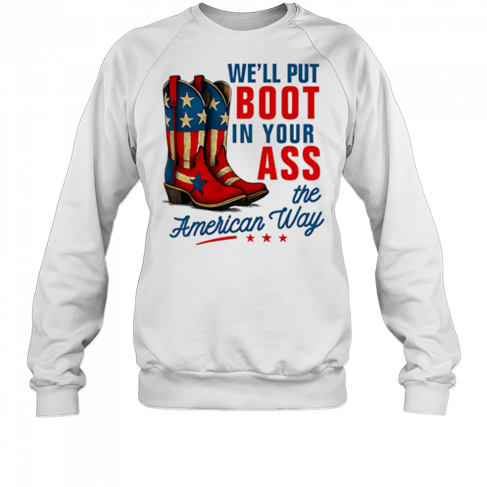 We’ll Put a Boot in your Ass Red White and Blue shirt Sweatshirt