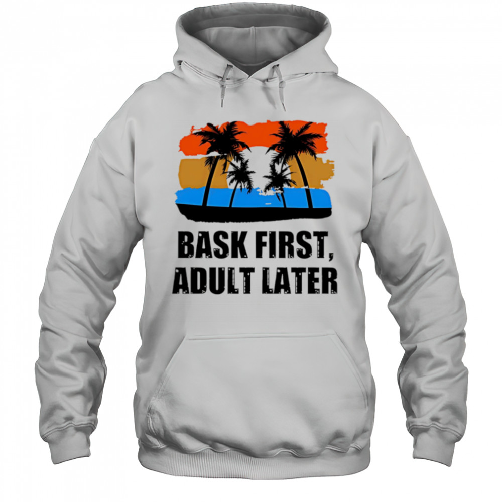 Bask First Adult Later sunset shirt Hoodie