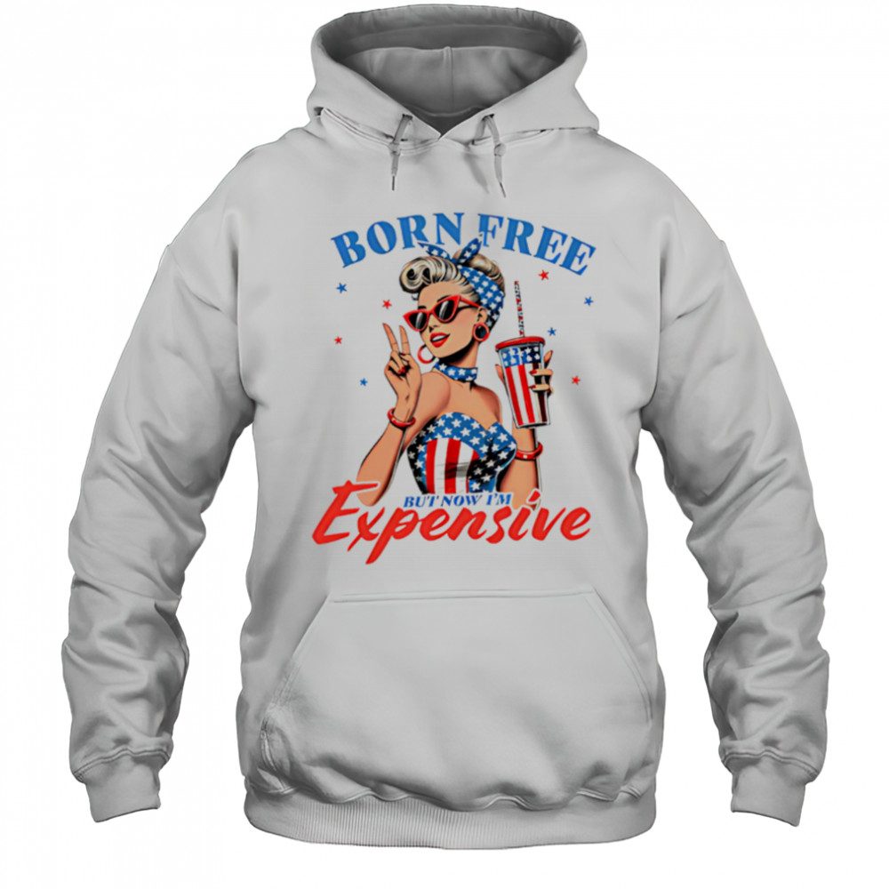 Born Free But Now I’m Expensive Funny 4th of July shirt Hoodie