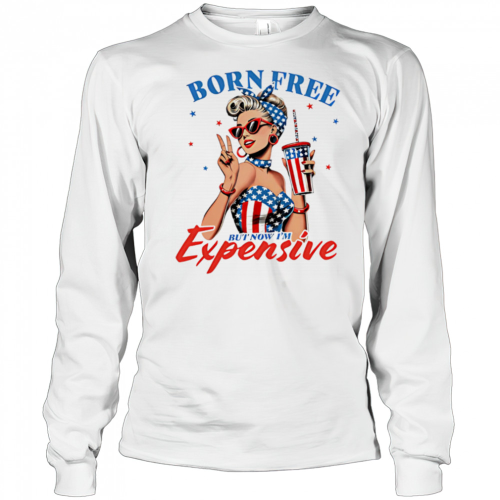 Born Free But Now I’m Expensive Funny 4th of July shirt Long Sleeved