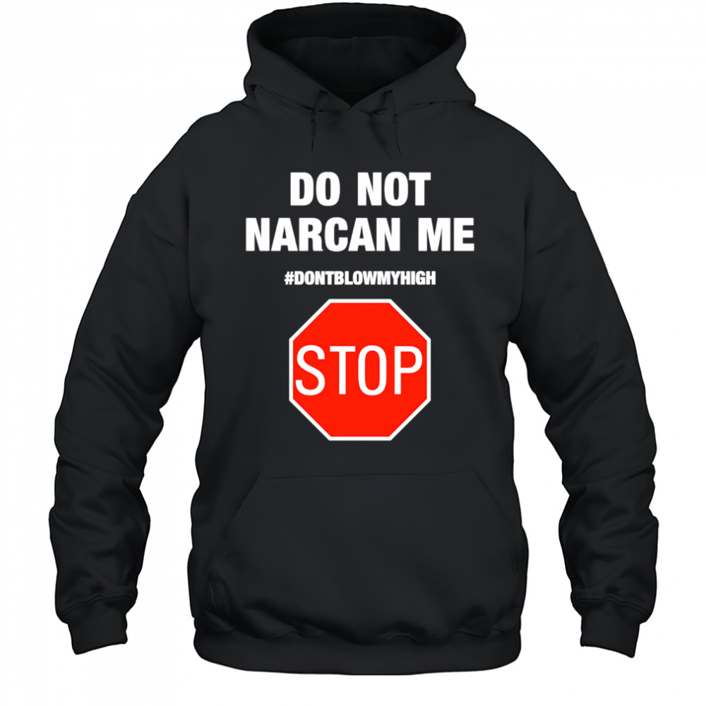 Do Not Narcan Me #dontblowmyhigh Stop shirt Hoodie