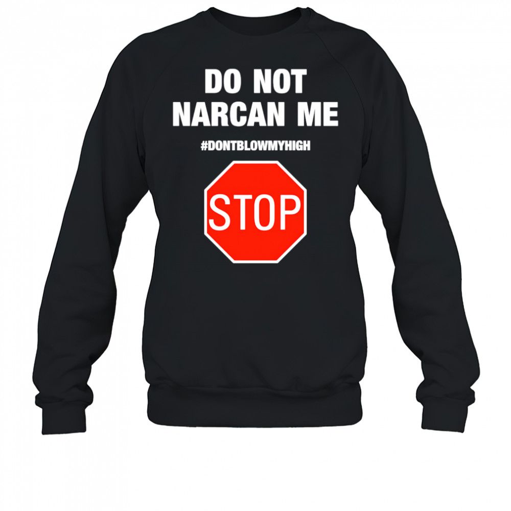 Do Not Narcan Me #dontblowmyhigh Stop shirt Sweatshirt
