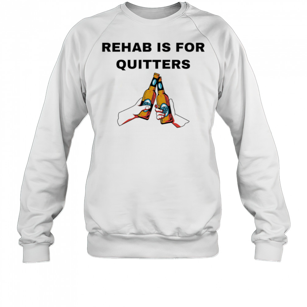Rehab is for quitters Beer shirt Sweatshirt