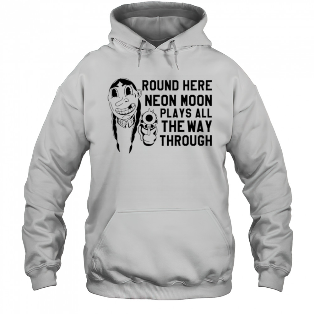 Round Here Neon Moon Plays All The Way Through shirt Hoodie