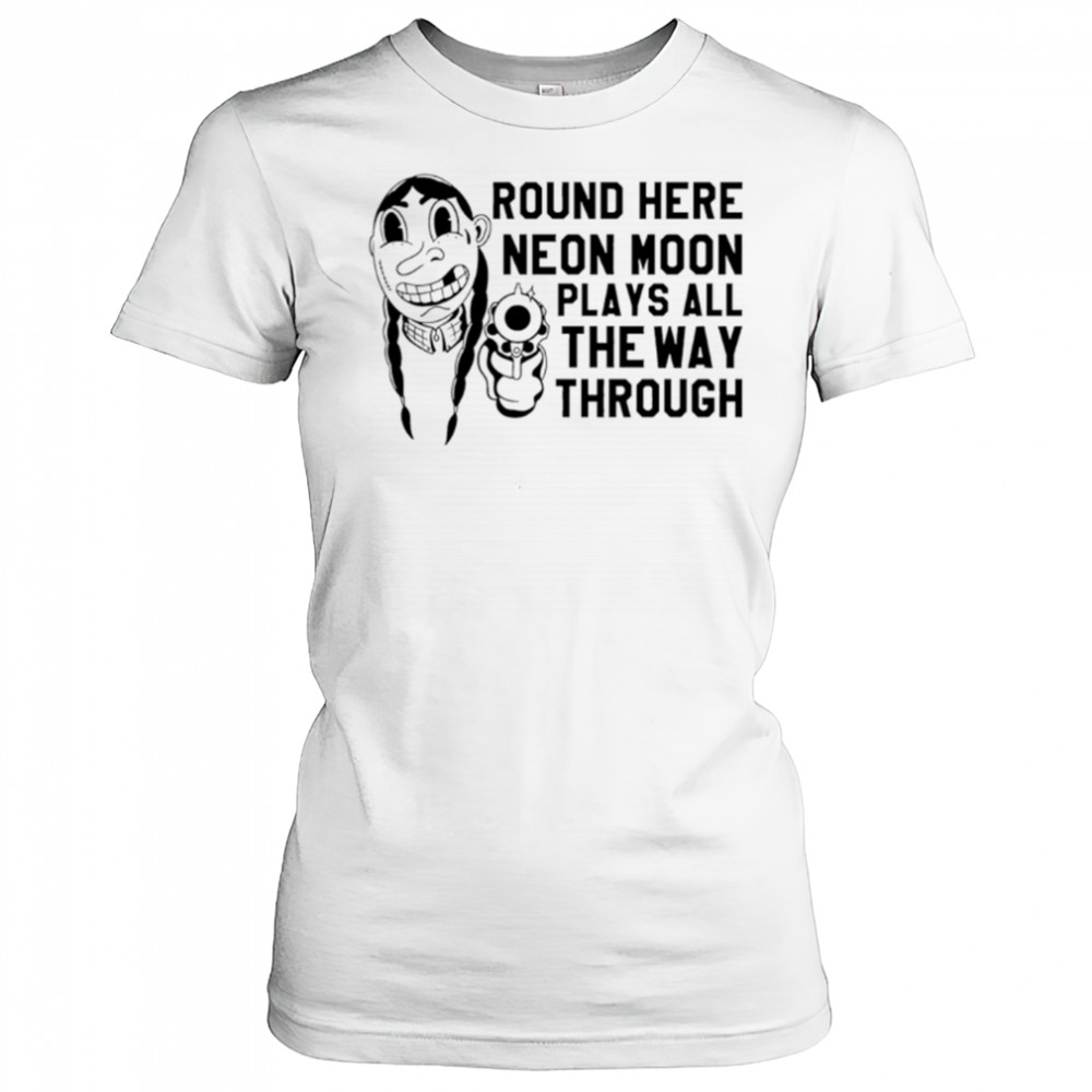 Round Here Neon Moon Plays All The Way Through shirt Women's T-shirt