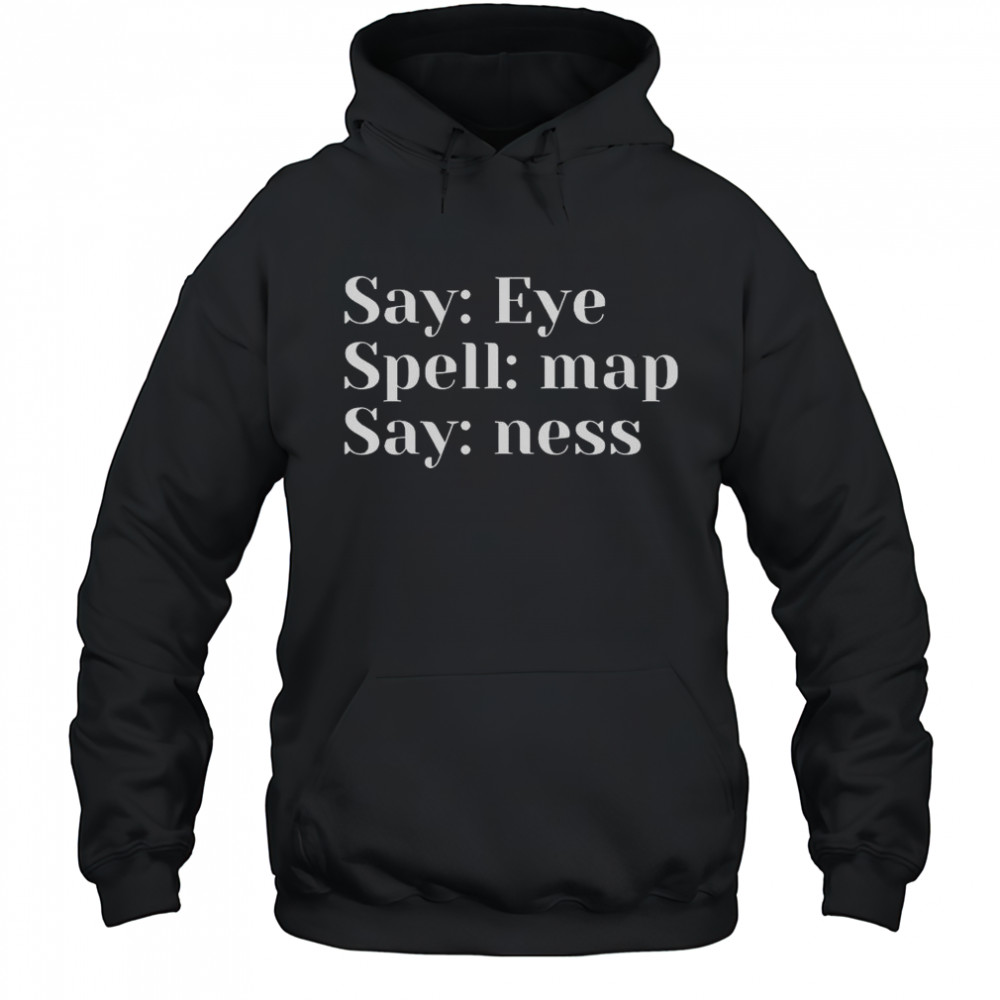 Say Eye Spell Map Say Ness T-Shirt Hoodie