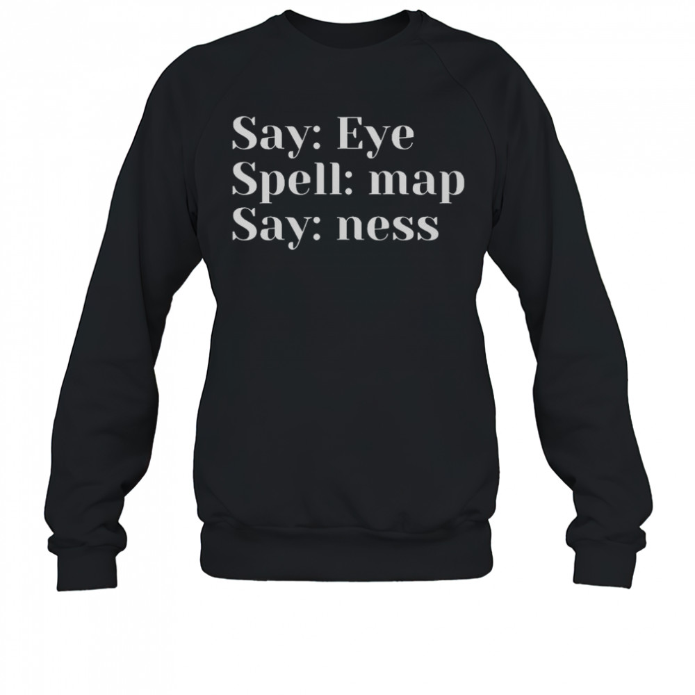 Say Eye Spell Map Say Ness T-Shirt Sweatshirt