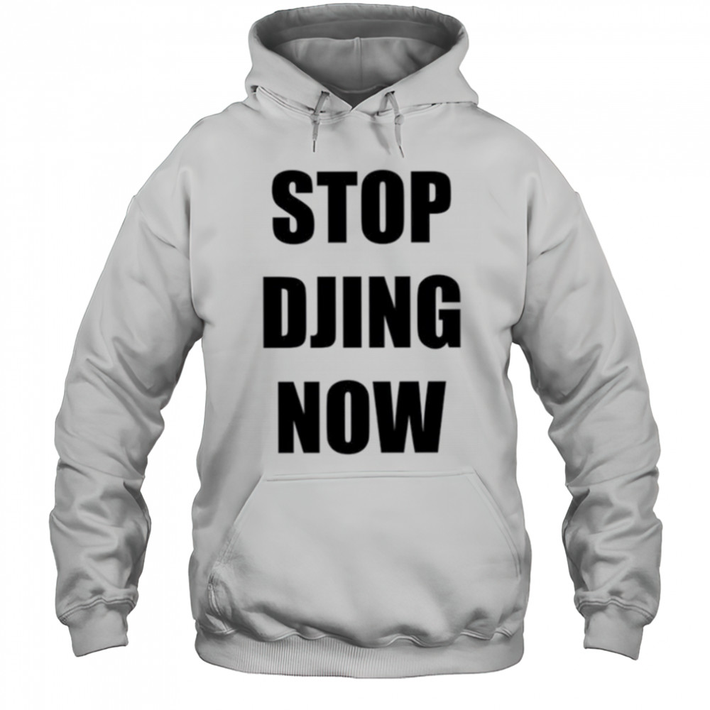 Stop Djing now shirt Hoodie