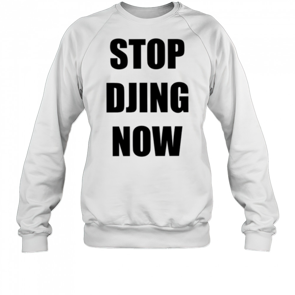 Stop Djing now shirt Sweatshirt