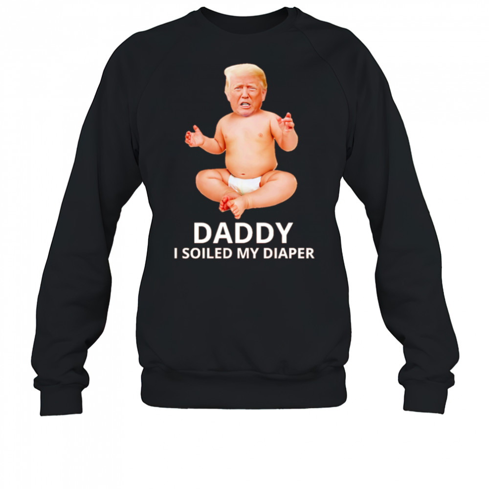 Trump daddy I soiled my diaper shirt Sweatshirt