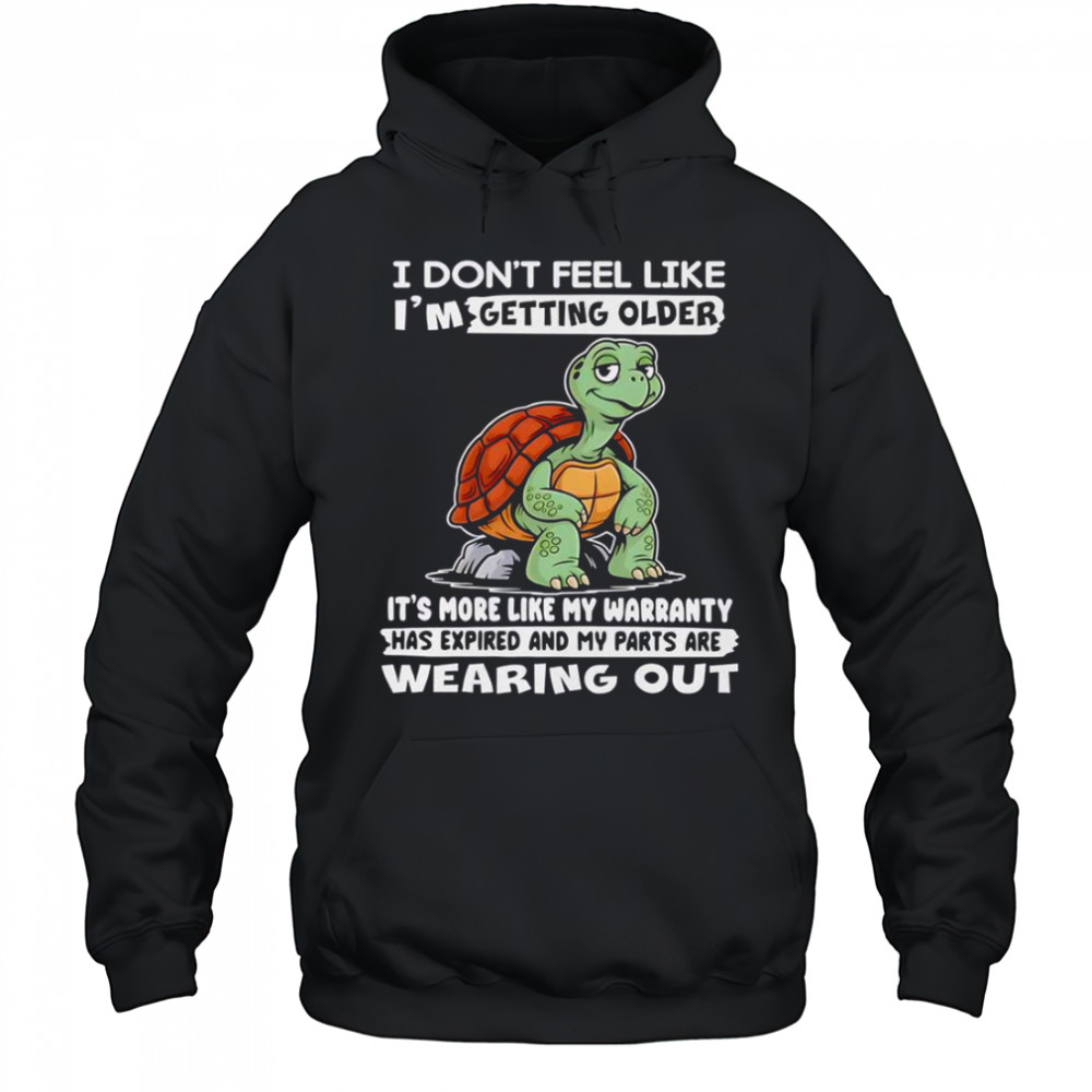 Turtle I Don’t Feel Like I’m Getting Older It’s More Like My Warranty Has Expired T-Shirt Hoodie