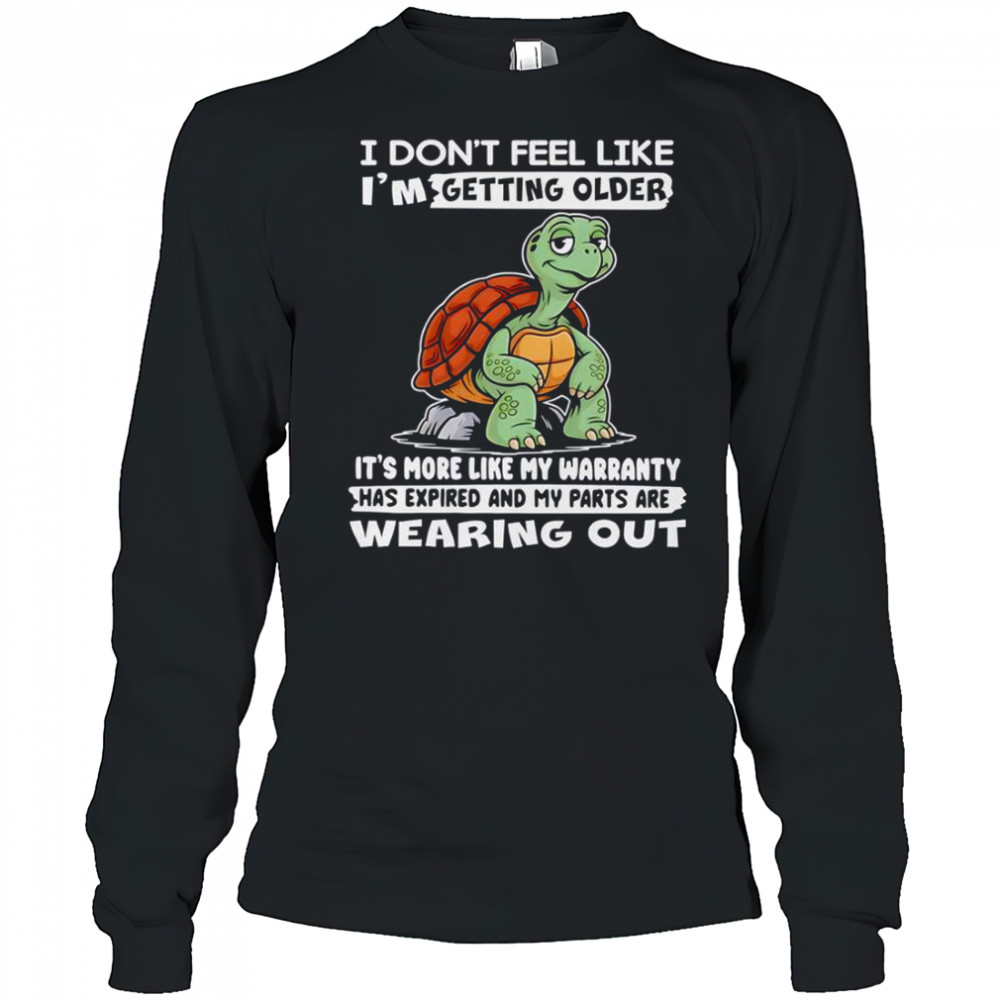Turtle I Don’t Feel Like I’m Getting Older It’s More Like My Warranty Has Expired T-Shirt Long Sleeved